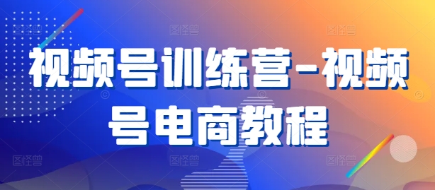 视频号训练营-视频号电商教程-艾科轻创网