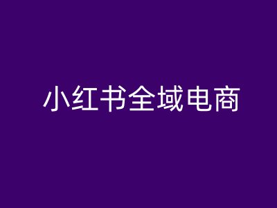 小红书全域电商，小红书电商教程-艾科轻创网