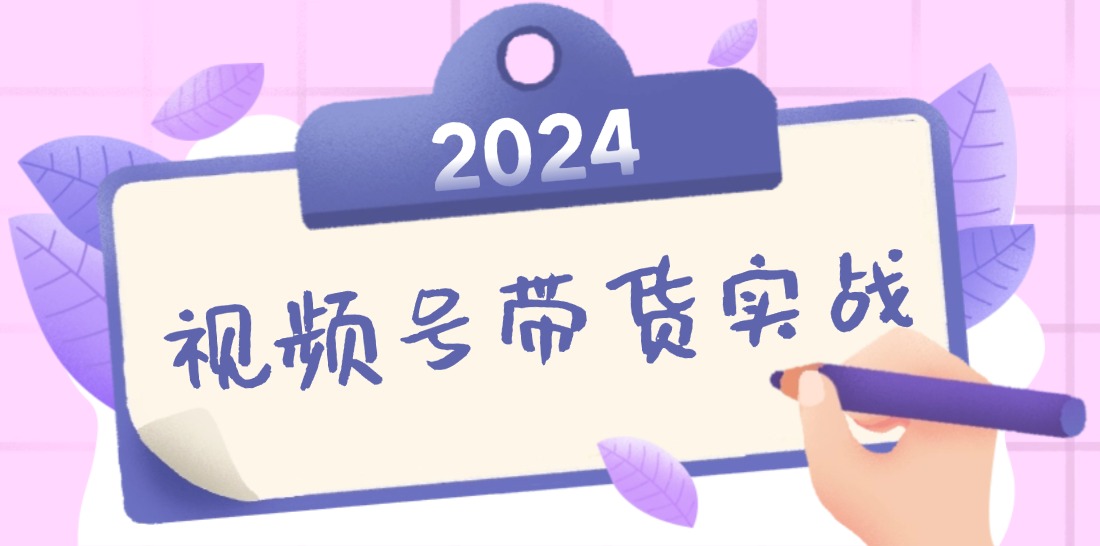 2024视频号最新带货实战课：无人直播/书单号卖货/个人IP口播 (附资料素材-艾科轻创网