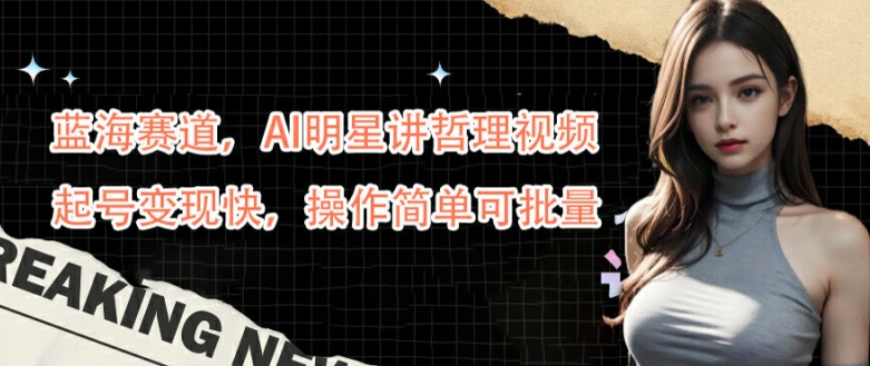 蓝海赛道，AI明星讲哲理视频，起号变现快，操作简单可批量【揭秘】-艾科轻创网