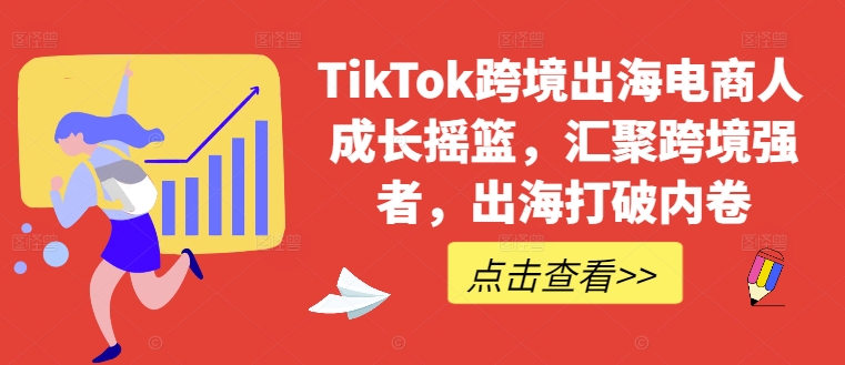 TikTok跨境出海电商人成长摇篮，汇聚跨境强者，出海打破内卷-艾科轻创网