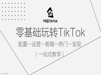 零基础玩转TikTok，配置一运营一剪辑一热门一变现，一站式教学-艾科轻创网