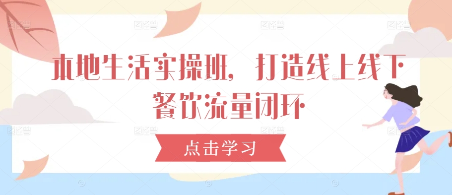 本地生活实操班，打造线上线下餐饮流量闭环-艾科轻创网