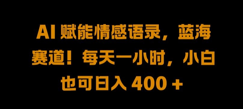 AI 赋能情感语录，蓝海赛道!每天一小时，小白也可日入 400 + 【揭秘】-艾科轻创网