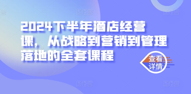 2024下半年酒店经营课，从战略到营销到管理落地的全套课程-艾科轻创网