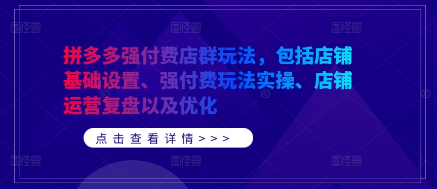 拼多多强付费店群玩法，包括店铺基础设置、强付费玩法实操、店铺运营复盘以及优化-艾科轻创网
