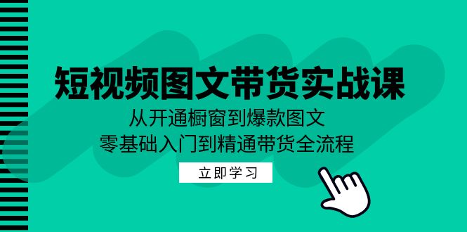短视频图文带货实战课：从开通橱窗到爆款图文，零基础入门到精通带货-艾科轻创网