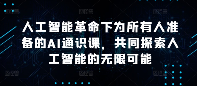 人工智能革命下为所有人准备的AI通识课，共同探索人工智能的无限可能-艾科轻创网