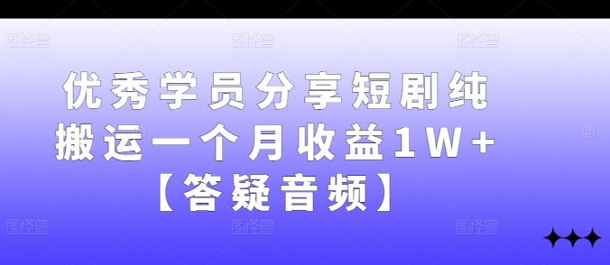 优秀学员分享短剧纯搬运一个月收益1W+【答疑音频】-艾科轻创网