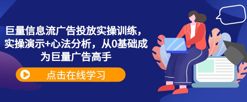 巨量信息流广告投放实操训练，实操演示+心法分析，从0基础成为巨量广告高手-艾科轻创网
