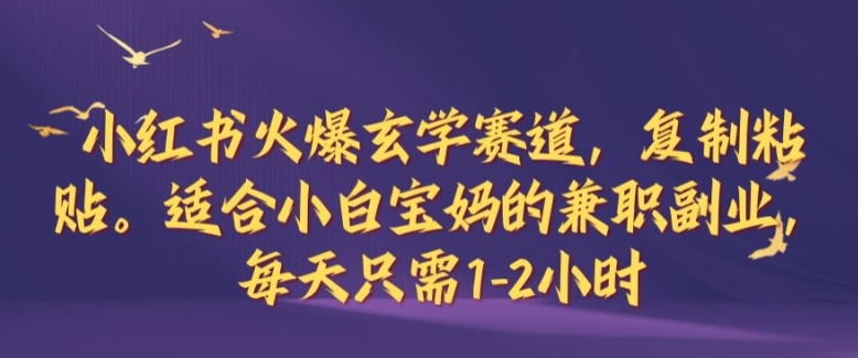 小红书火爆玄学赛道，复制粘贴，适合小白宝妈的兼职副业，每天只需1-2小时【揭秘】-艾科轻创网
