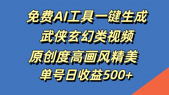 免费AI工具一键生成武侠玄幻类视频，原创度高画风精美，单号日收益几张【揭秘】-艾科轻创网