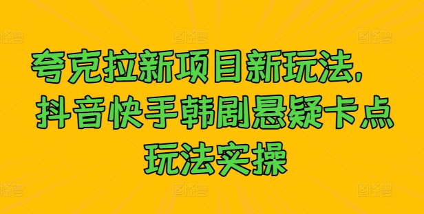 夸克拉新项目新玩法， 抖音快手韩剧悬疑卡点玩法实操-艾科轻创网