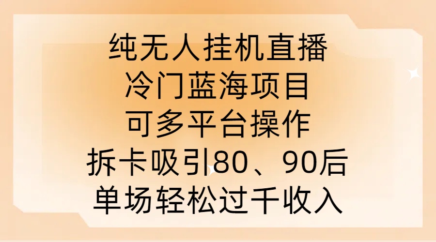 纯无人挂JI直播，冷门蓝海项目，可多平台操作，拆卡吸引80、90后，单场轻松过千收入【揭秘】-艾科轻创网