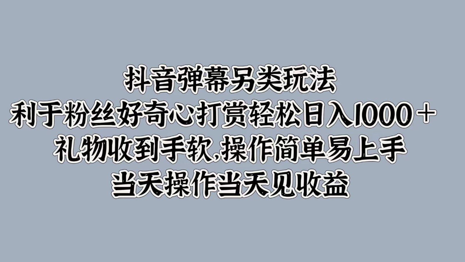 抖音弹幕另类玩法，利于粉丝好奇心打赏轻松日入1000＋ 礼物收到手软，操作简单-艾科轻创网