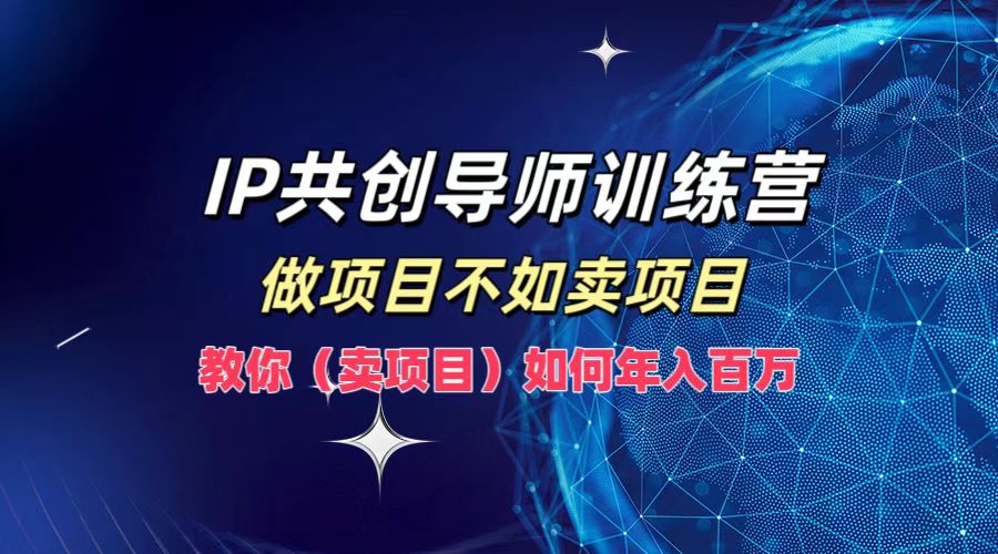 IP共创导师训练营，做项目不如卖项目，教你(卖项目)如何实现年入百万-艾科轻创网