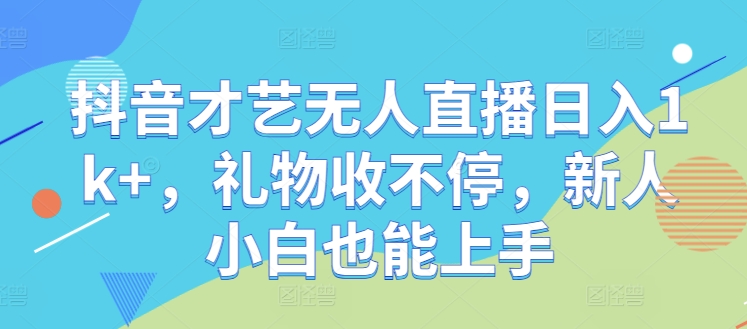 抖音才艺无人直播日入1k+，礼物收不停，新人小白也能上手【揭秘】-艾科轻创网