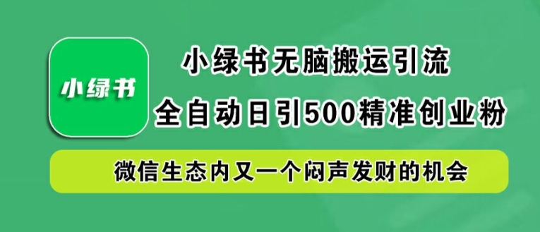 小绿书无脑搬运引流，全自动日引500精准创业粉，微信生态内又一个闷声发财的机会【揭秘】-艾科轻创网