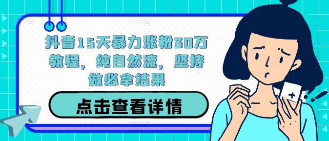抖音15天暴力涨粉30万教程，纯自然流，坚持做必拿结果-艾科轻创网
