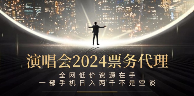演唱会2024票务代理，全网低价资源在手，一部手机日入两千不是空谈-艾科轻创网
