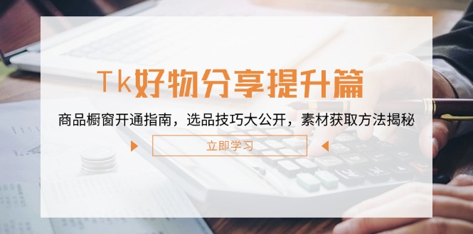 Tk好物分享提升篇：商品橱窗开通指南，选品技巧大公开，素材获取方法揭秘-艾科轻创网