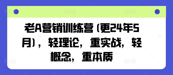 老A营销训练营(更24年9月)，轻理论，重实战，轻概念，重本质-艾科轻创网