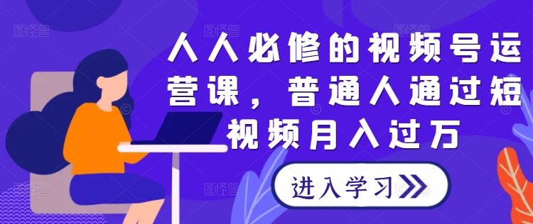 人人必修的视频号运营课，普通人通过短视频月入过万-艾科轻创网