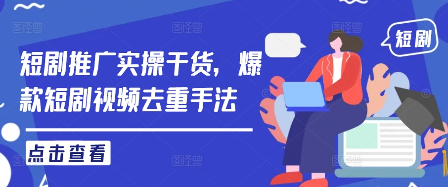短剧推广实操干货，爆款短剧视频去重手法-艾科轻创网