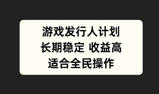游戏发行人计划，长期稳定，适合全民操作【揭秘】-艾科轻创网
