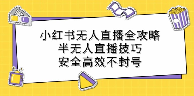 小红书无人直播全攻略：半无人直播技巧，安全高效不封号-艾科轻创网