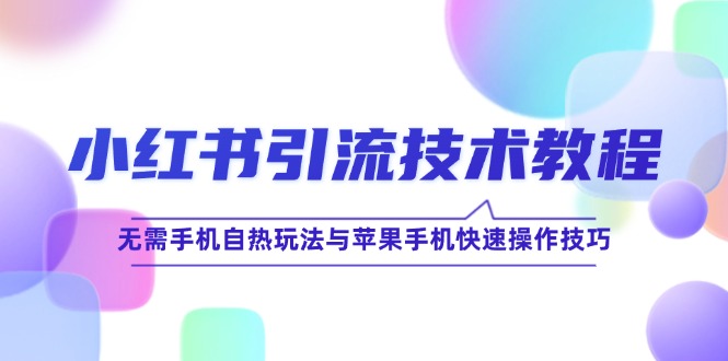 小红书引流技术教程：无需手机自热玩法与苹果手机快速操作技巧-艾科轻创网