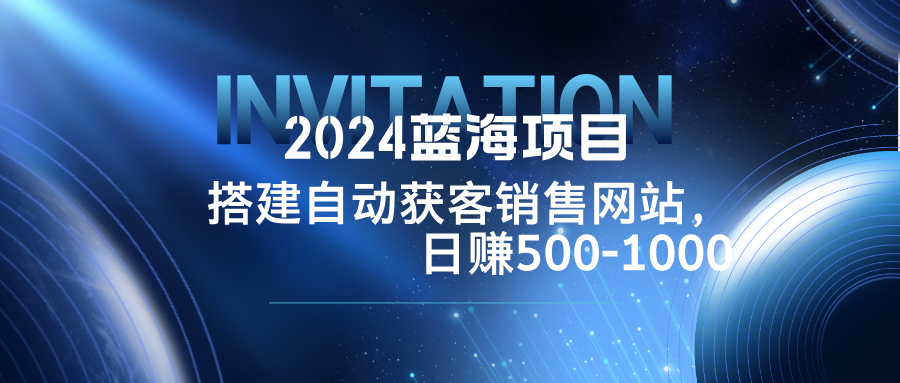 2024蓝海项目，搭建销售网站，自动获客，日赚500-1000-艾科轻创网