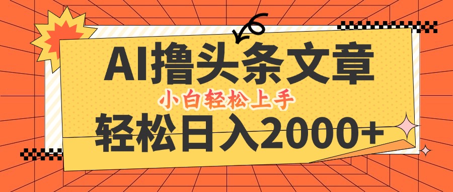 AI撸头条最新玩法，轻松日入2000+，当天起号，第二天见收益，小白轻松…-艾科轻创网