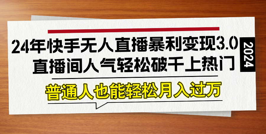 24年快手无人直播暴利变现3.0，直播间人气轻松破千上热门，普通人也能…-艾科轻创网