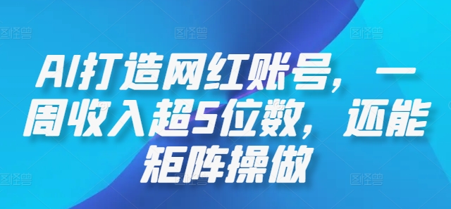AI打造网红账号，一周收入超5位数，还能矩阵操做-艾科轻创网