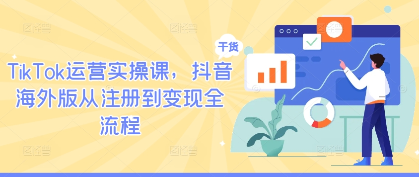 TikTok运营实操课，抖音海外版从注册到变现全流程-艾科轻创网