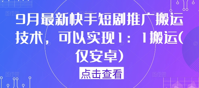 9月最新快手短剧推广搬运技术，可以实现1：1搬运(仅安卓)-艾科轻创网
