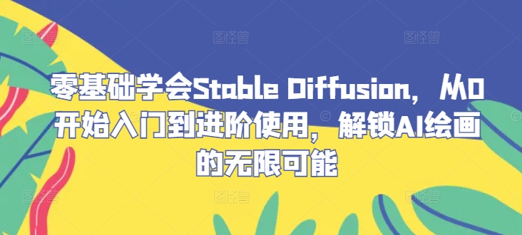 零基础学会Stable Diffusion，从0开始入门到进阶使用，解锁AI绘画的无限可能-艾科轻创网