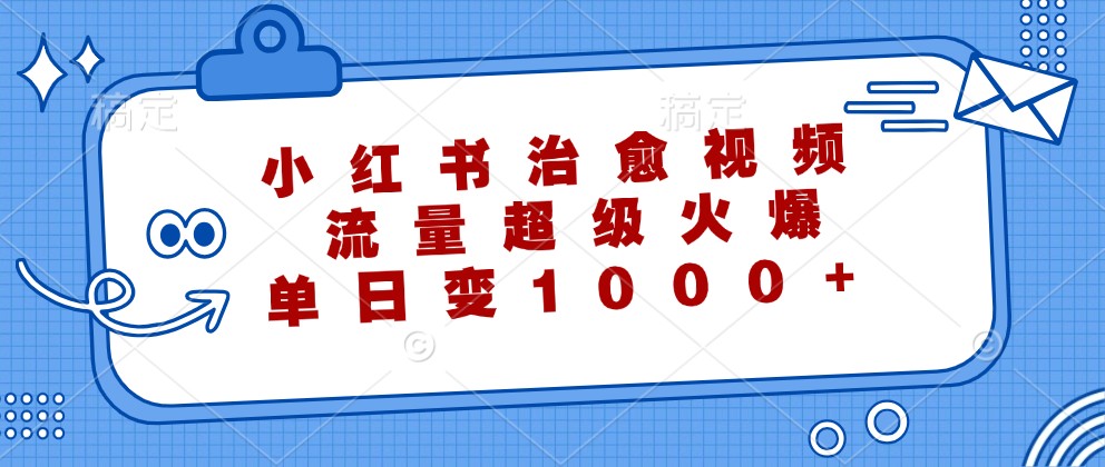 小红书治愈视频，流量超级火爆，单日变现1000+-艾科轻创网