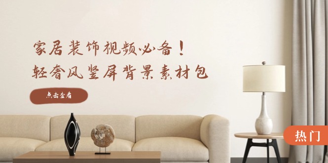 家居装饰视频必备！轻奢风竖屏背景素材包，含清晰、中间虚化、全屏虚化-艾科轻创网