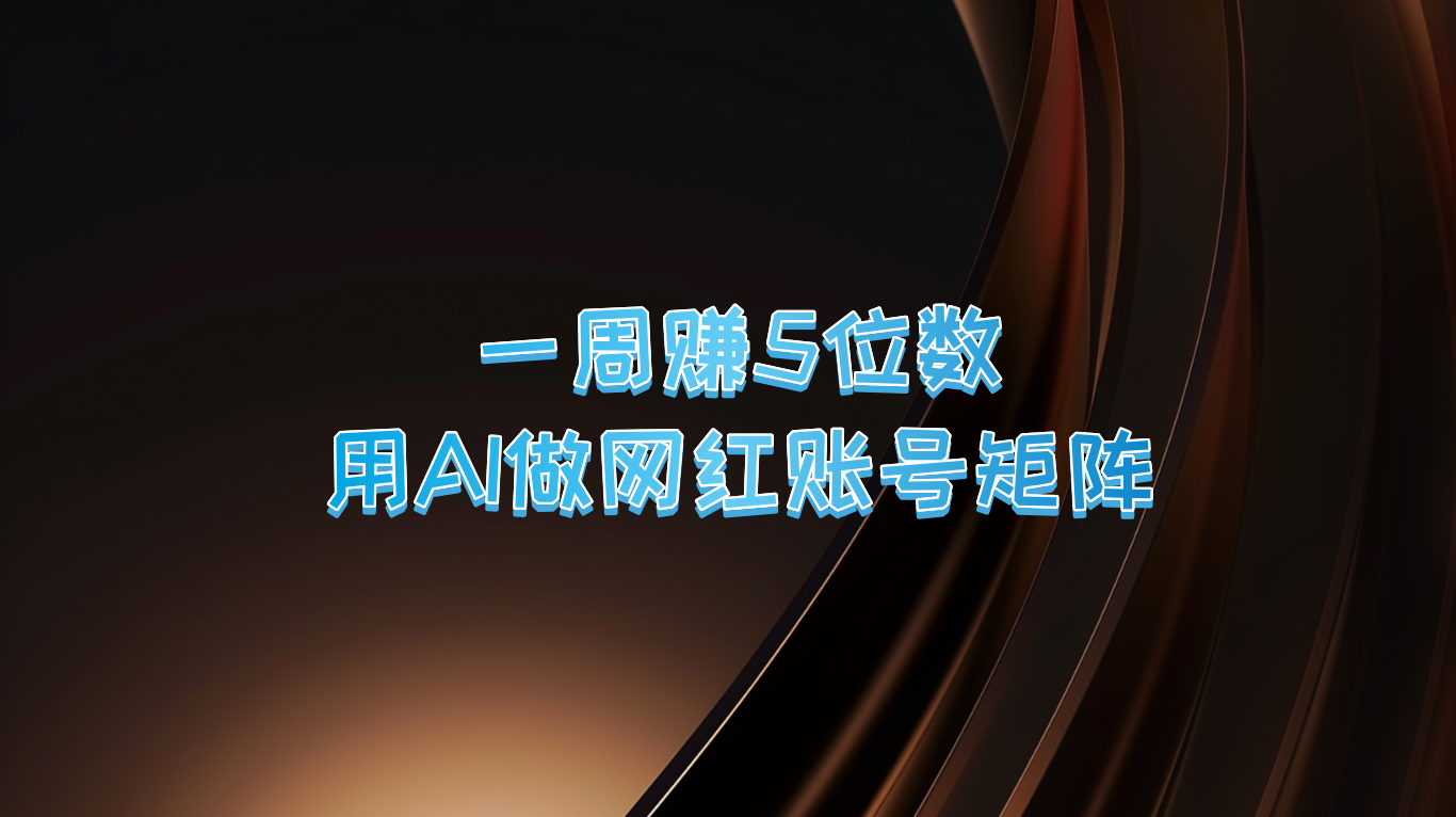 一周赚5位数，用AI做网红账号矩阵，现在的AI功能实在太强大了-艾科轻创网