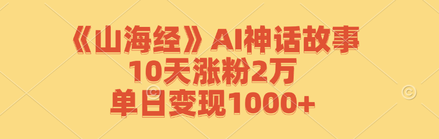 《山海经》AI神话故事，10天涨粉2万，单日变现1000+-艾科轻创网